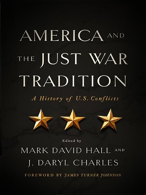 AMERICA AND THE JUST WAR TRADITION – A HISTORY OF U.S CONFLICTS