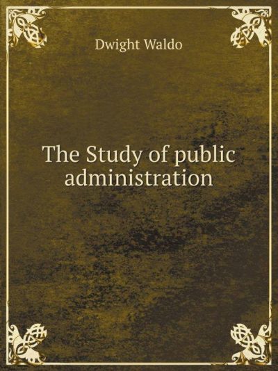 The Study of Public Administration By Dwight Waldo