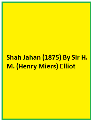 Shah Jahan (1875) By Sir H. M. (Henry Miers) Elliot