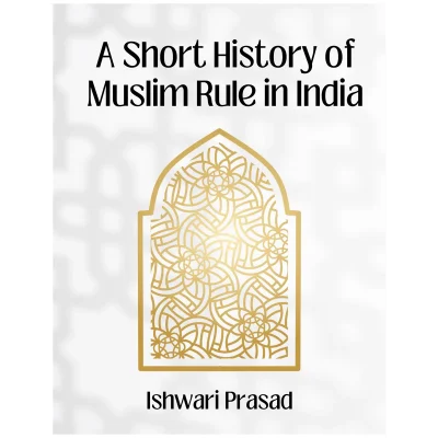 A Short History of Muslim Rule in India By Ishwari Prasad