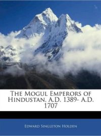 The Mogul emperors of Hindustan, A.D. 1389- A.D. 1707 (1895)