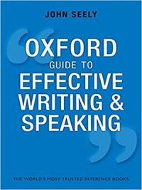 Oxford Guide to Effective Writing and Speaking: How to Communicate Clearly By John Seely