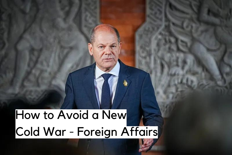 How to Avoid a New Cold War in a Multipolar Era - Foreign Affairs