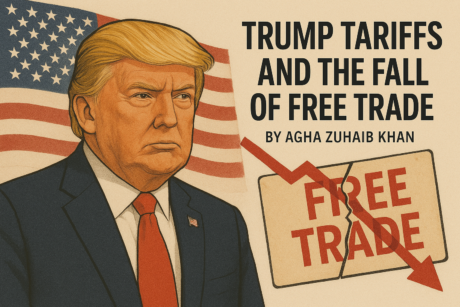 Trump Tariffs and the Fall of Free Trade By Agha Zuhaib Khan